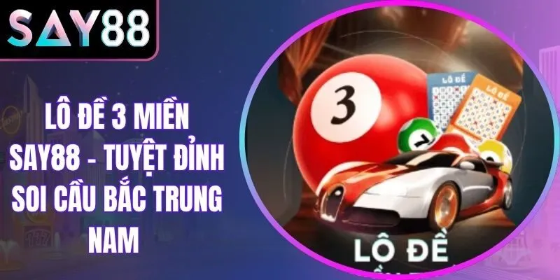 Lô Đề 3 Miền Say88 - Tuyệt Đỉnh Soi Cầu Bắc Trung Nam